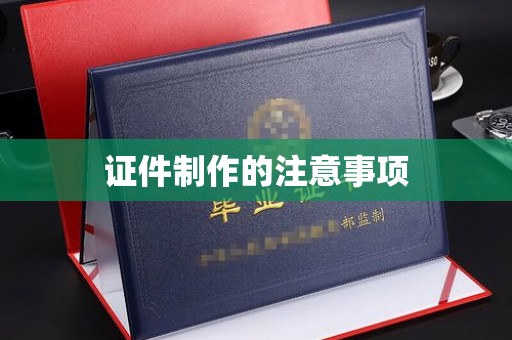 黔东证件制作的注意事项